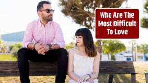 Who Are The Most Difficult To Love